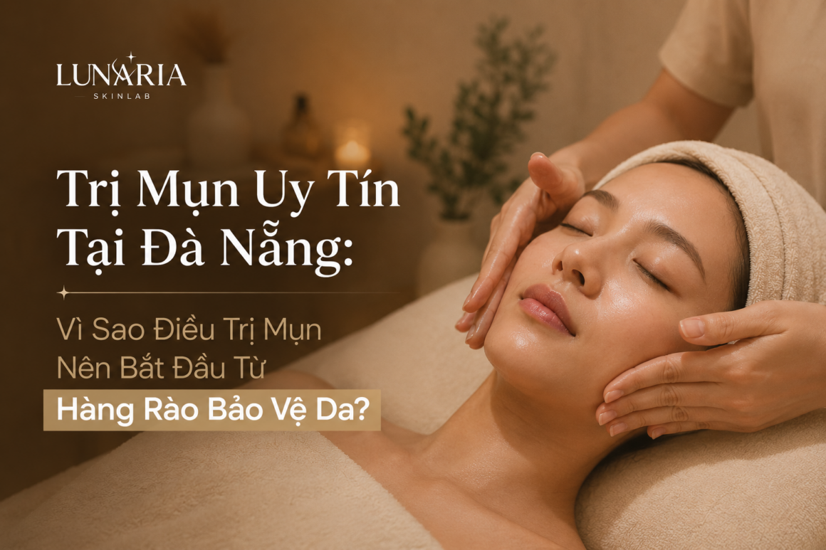 Trị Mụn Uy Tín Tại Đà Nẵng: Vì Sao Điều Trị Mụn Nên Bắt Đầu Từ Hàng Rào Bảo Vệ Da?